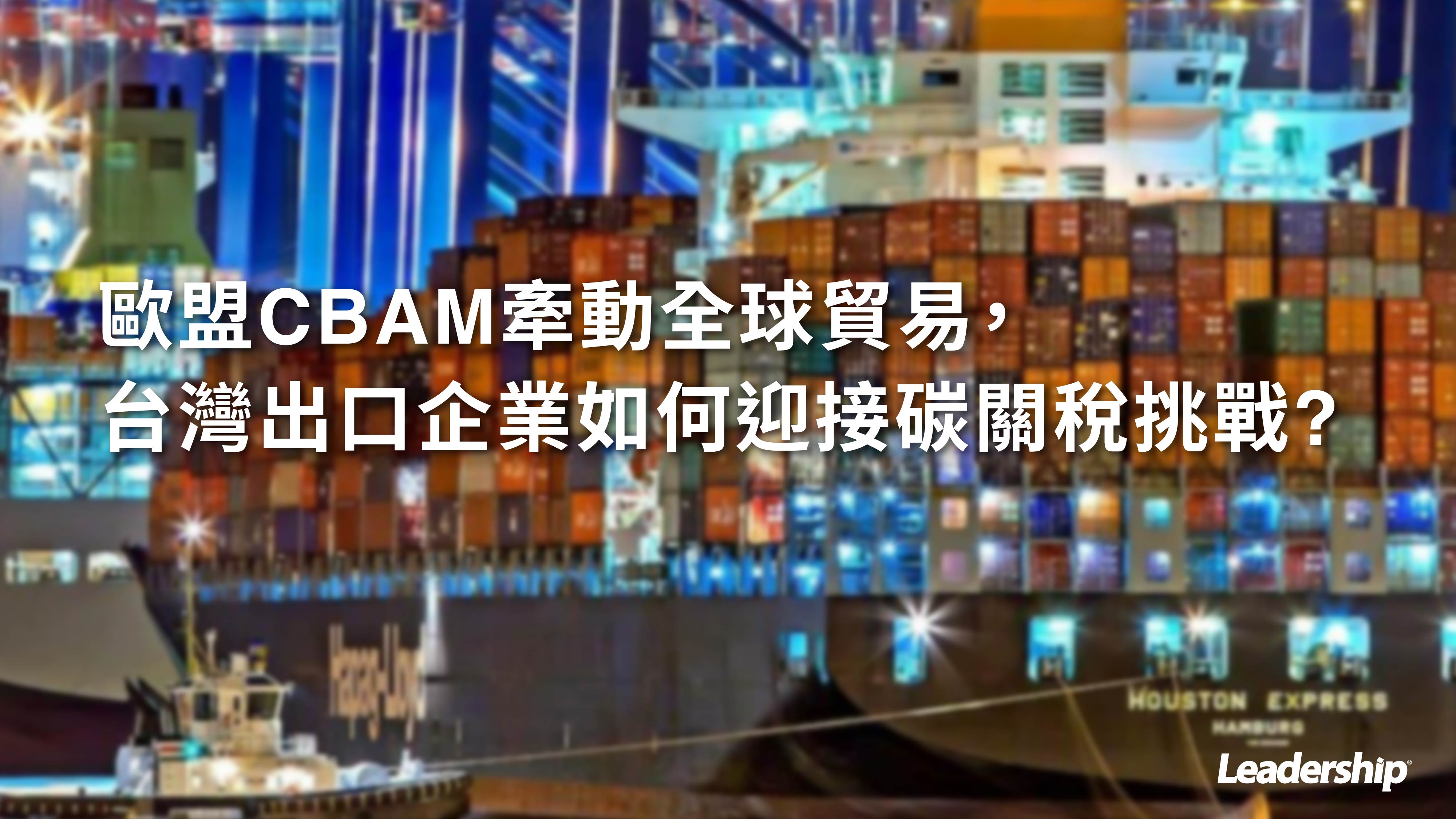 歐盟CBAM牽動全球貿易，台灣出口企業如何迎接碳關稅挑戰?