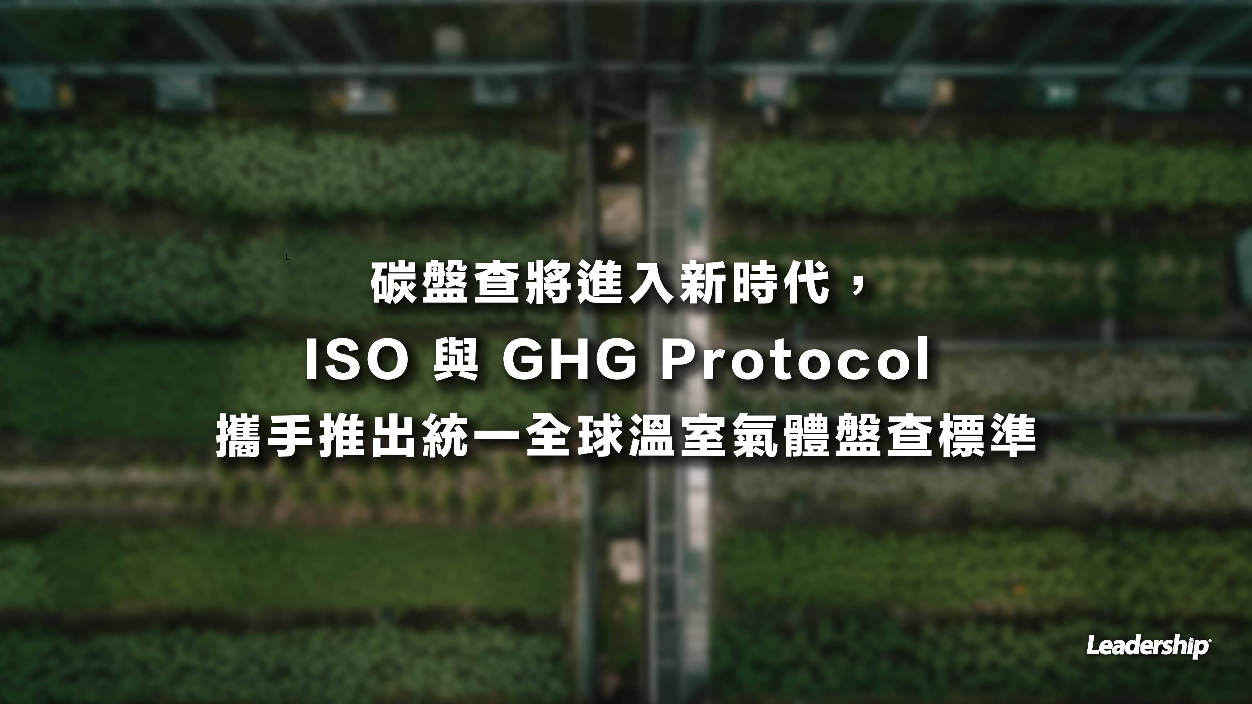 碳盤查將進入新時代，ISO 與 GHG Protocol 攜手推出統一全球溫室氣體盤查標準